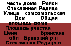 1/2 часть дома › Район ­ Стеклянная Радица › Улица ­ комсомольская › Дом ­ 10 › Общая площадь дома ­ 66 › Площадь участка ­ 10 › Цена ­ 200 000 - Брянская обл., Брянский р-н, Стеклянная Радица п. Недвижимость » Дома, коттеджи, дачи продажа   